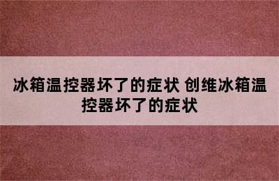 冰箱温控器坏了的症状 创维冰箱温控器坏了的症状